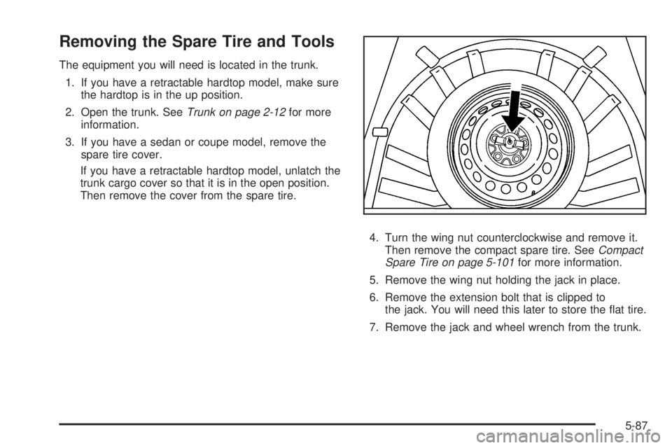 PONTIAC G6 2009  Owners Manual Removing the Spare Tire and Tools
The equipment you will need is located in the trunk.
1. If you have a retractable hardtop model, make sure
the hardtop is in the up position.
2. Open the trunk. SeeTr