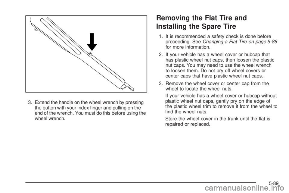PONTIAC G6 2009  Owners Manual 3. Extend the handle on the wheel wrench by pressing
the button with your index �nger and pulling on the
end of the wrench. You must do this before using the
wheel wrench.
Removing the Flat Tire and
I