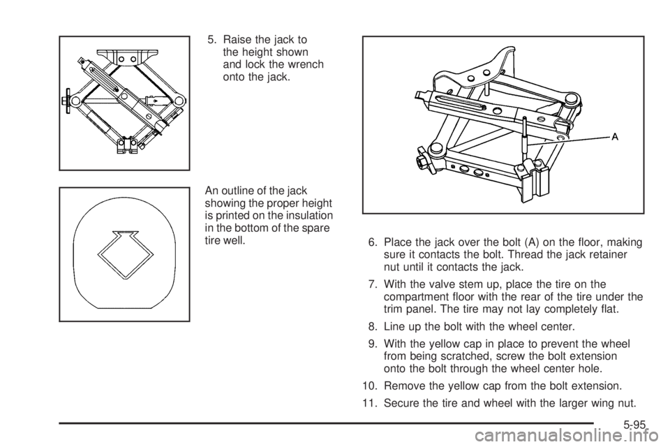 PONTIAC G6 2009  Owners Manual 5. Raise the jack to
the height shown
and lock the wrench
onto the jack.
An outline of the jack
showing the proper height
is printed on the insulation
in the bottom of the spare
tire well.
6. Place th