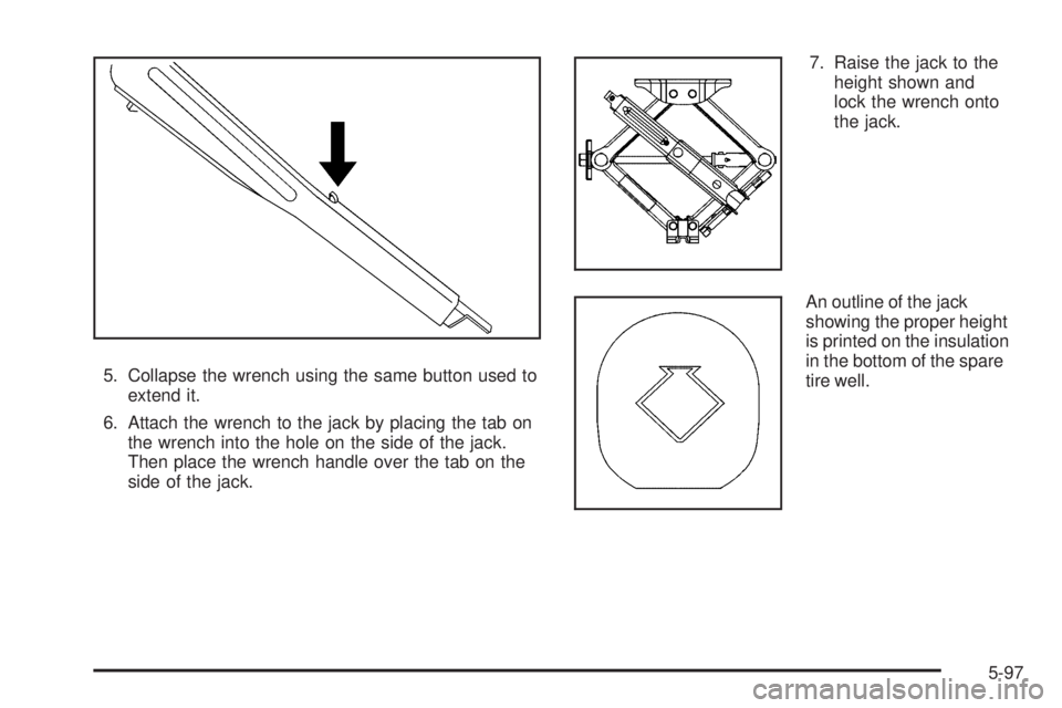 PONTIAC G6 2009  Owners Manual 5. Collapse the wrench using the same button used to
extend it.
6. Attach the wrench to the jack by placing the tab on
the wrench into the hole on the side of the jack.
Then place the wrench handle ov