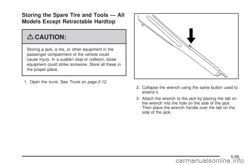 PONTIAC G6 2009  Owners Manual Storing the Spare Tire and Tools — All
Models Except Retractable Hardtop
{CAUTION:
Storing a jack, a tire, or other equipment in the
passenger compartment of the vehicle could
cause injury. In a sud