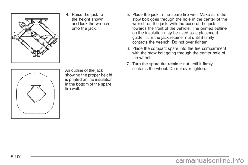 PONTIAC G6 2009  Owners Manual 4. Raise the jack to
the height shown
and lock the wrench
onto the jack.
An outline of the jack
showing the proper height
is printed on the insulation
in the bottom of the spare
tire well.5. Place the