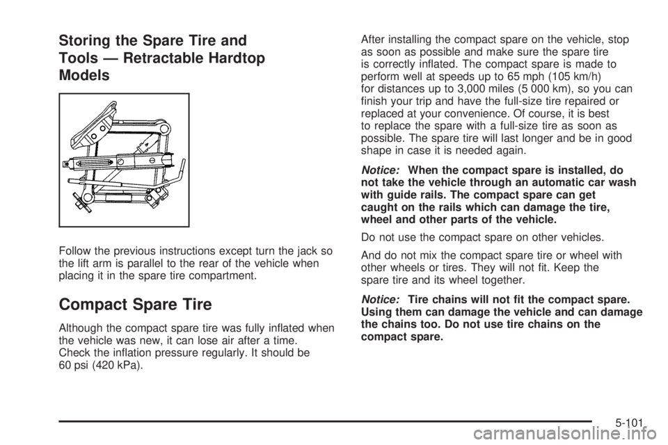 PONTIAC G6 2009  Owners Manual Storing the Spare Tire and
Tools — Retractable Hardtop
Models
Follow the previous instructions except turn the jack so
the lift arm is parallel to the rear of the vehicle when
placing it in the spar
