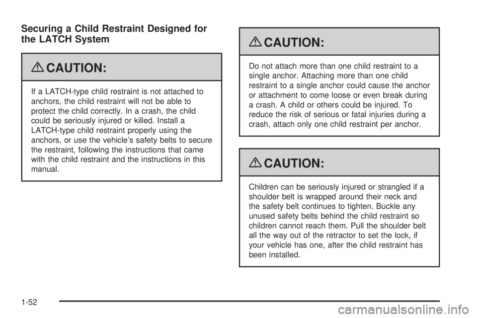 PONTIAC G6 2009 Workshop Manual Securing a Child Restraint Designed for
the LATCH System
{CAUTION:
If a LATCH-type child restraint is not attached to
anchors, the child restraint will not be able to
protect the child correctly. In a