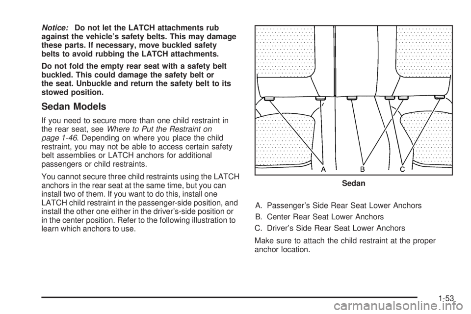 PONTIAC G6 2009 Workshop Manual Notice:Do not let the LATCH attachments rub
against the vehicle’s safety belts. This may damage
these parts. If necessary, move buckled safety
belts to avoid rubbing the LATCH attachments.
Do not fo