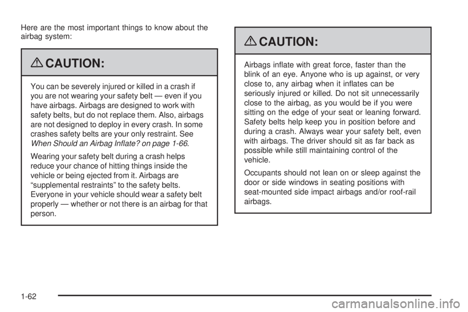 PONTIAC G6 2009 Repair Manual Here are the most important things to know about the
airbag system:
{CAUTION:
You can be severely injured or killed in a crash if
you are not wearing your safety belt — even if you
have airbags. Air