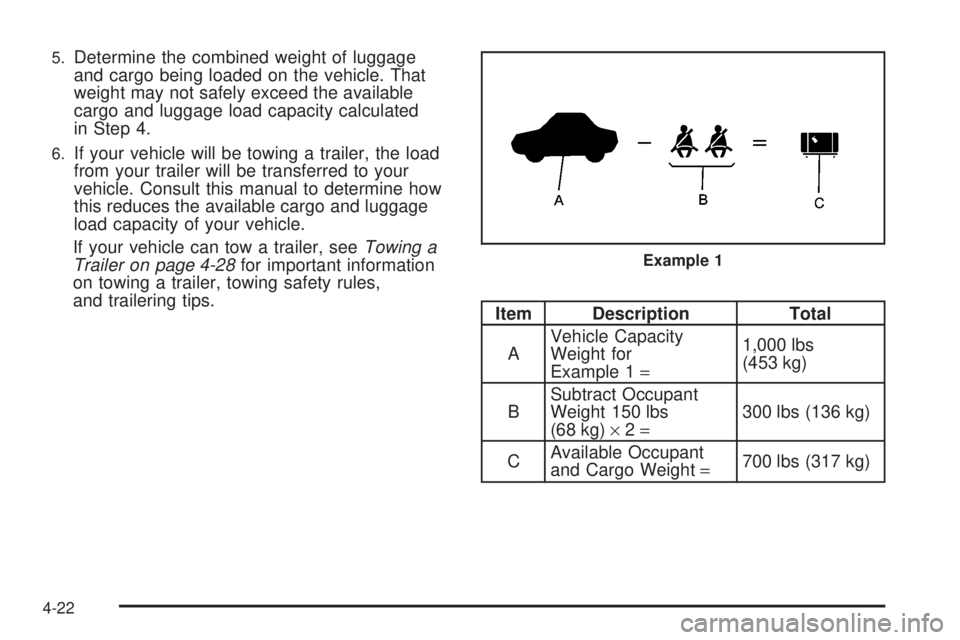 PONTIAC G6 2008  Owners Manual 5.Determine the combined weight of luggage
and cargo being loaded on the vehicle. That
weight may not safely exceed the available
cargo and luggage load capacity calculated
in Step 4.
6.If your vehicl