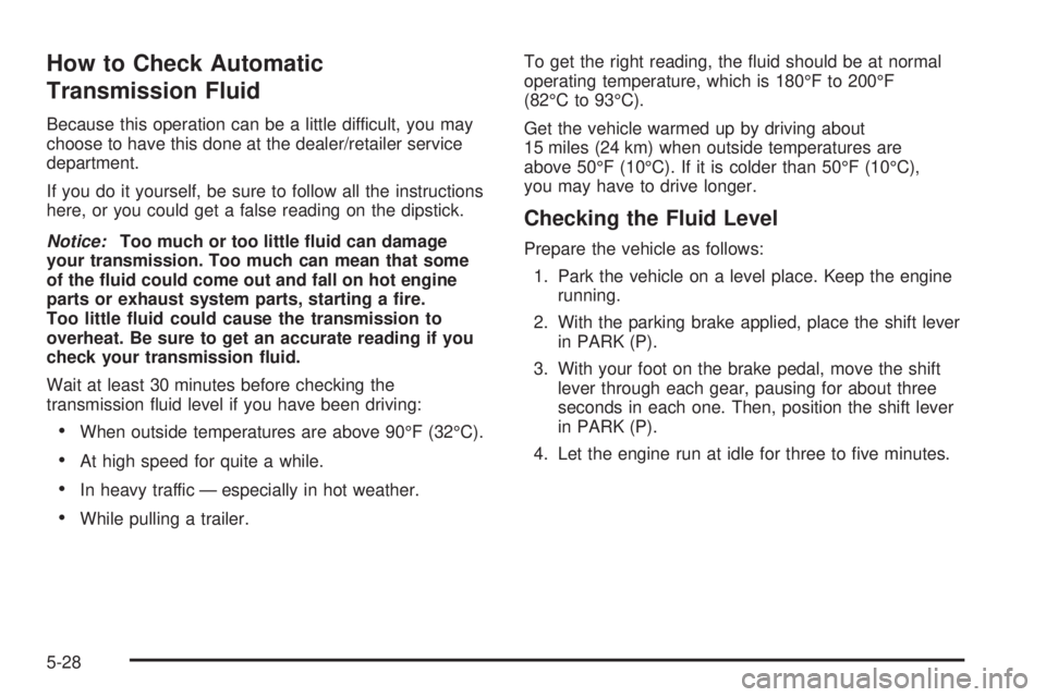 PONTIAC G6 2008  Owners Manual How to Check Automatic
Transmission Fluid
Because this operation can be a little difficult, you may
choose to have this done at the dealer/retailer service
department.
If you do it yourself, be sure t