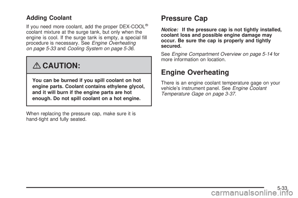 PONTIAC G6 2008  Owners Manual Adding Coolant
If you need more coolant, add the proper DEX-COOL®
coolant mixture at the surge tank, but only when the
engine is cool. If the surge tank is empty, a special �ll
procedure is necessary