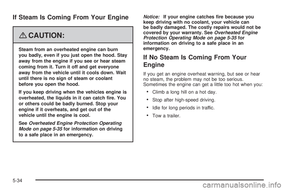 PONTIAC G6 2008  Owners Manual If Steam Is Coming From Your Engine
{CAUTION:
Steam from an overheated engine can burn
you badly, even if you just open the hood. Stay
away from the engine if you see or hear steam
coming from it. Tur
