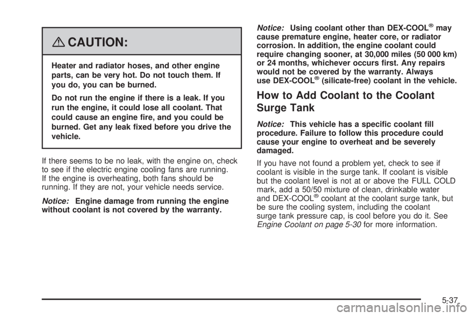 PONTIAC G6 2008 Owners Manual {CAUTION:
Heater and radiator hoses, and other engine
parts, can be very hot. Do not touch them. If
you do, you can be burned.
Do not run the engine if there is a leak. If you
run the engine, it could PONTIAC G6 2008 Owners Manual {CAUTION:
Heater and radiator hoses, and other engine
parts, can be very hot. Do not touch them. If
you do, you can be burned.
Do not run the engine if there is a leak. If you
run the engine, it could