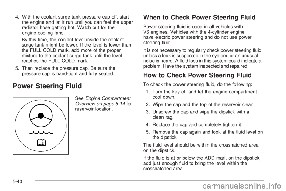 PONTIAC G6 2008 Owners Manual 4. With the coolant surge tank pressure cap off, start
the engine and let it run until you can feel the upper
radiator hose getting hot. Watch out for the
engine cooling fans.
By this time, the coolan PONTIAC G6 2008 Owners Manual 4. With the coolant surge tank pressure cap off, start
the engine and let it run until you can feel the upper
radiator hose getting hot. Watch out for the
engine cooling fans.
By this time, the coolan