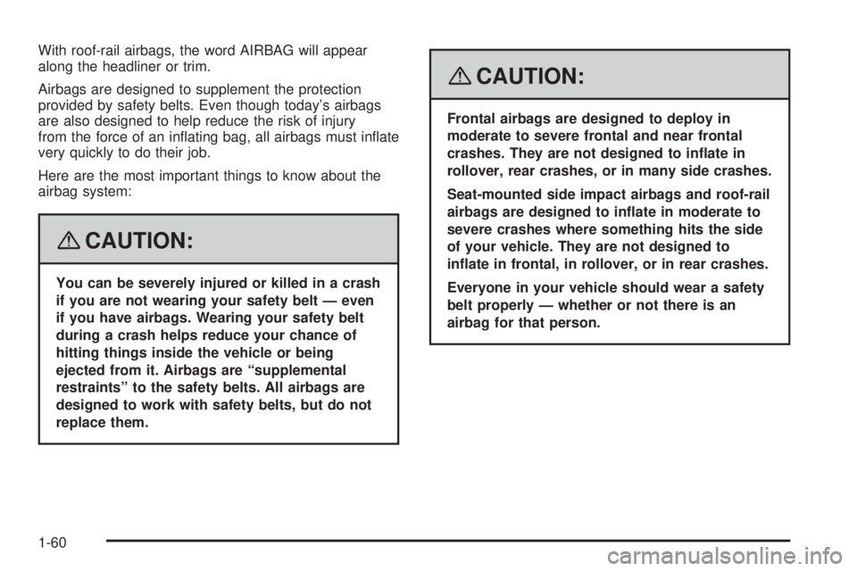 PONTIAC G6 2008 Repair Manual With roof-rail airbags, the word AIRBAG will appear
along the headliner or trim.
Airbags are designed to supplement the protection
provided by safety belts. Even though today’s airbags
are also desi PONTIAC G6 2008 Repair Manual With roof-rail airbags, the word AIRBAG will appear
along the headliner or trim.
Airbags are designed to supplement the protection
provided by safety belts. Even though today’s airbags
are also desi
