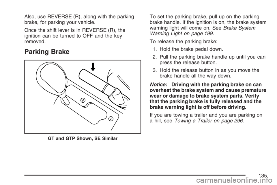 PONTIAC G6 2007  Owners Manual Also, use REVERSE (R), along with the parking
brake, for parking your vehicle.
Once the shift lever is in REVERSE (R), the
ignition can be turned to OFF and the key
removed.
Parking Brake
To set the p