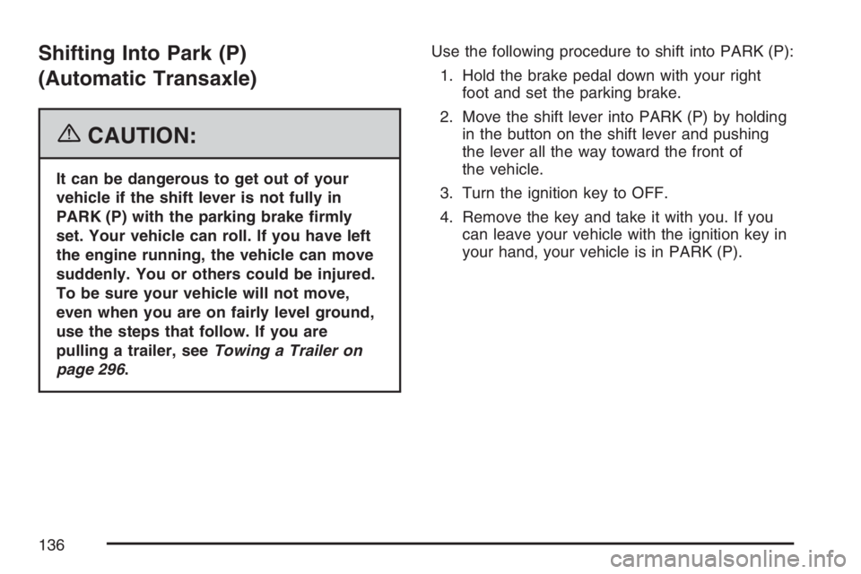 PONTIAC G6 2007  Owners Manual Shifting Into Park (P)
(Automatic Transaxle)
{CAUTION:
It can be dangerous to get out of your
vehicle if the shift lever is not fully in
PARK (P) with the parking brake �rmly
set. Your vehicle can rol