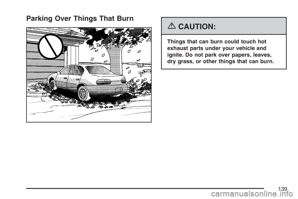 PONTIAC G6 2007  Owners Manual Parking Over Things That Burn
{CAUTION:
Things that can burn could touch hot
exhaust parts under your vehicle and
ignite. Do not park over papers, leaves,
dry grass, or other things that can burn.
139