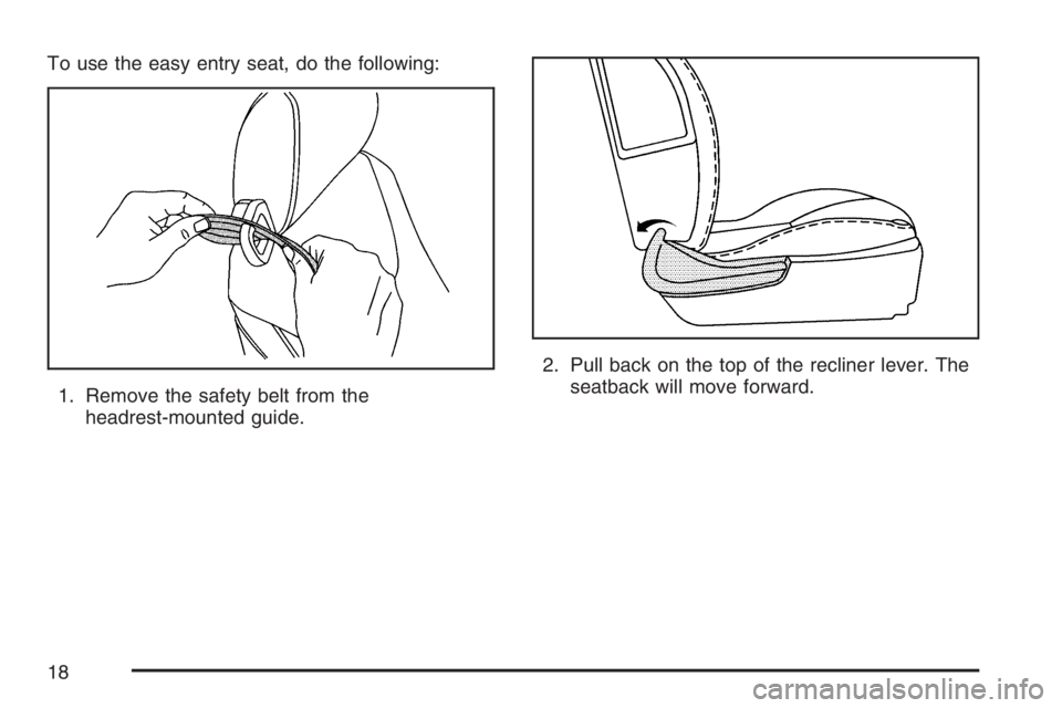 PONTIAC G6 2007 User Guide To use the easy entry seat, do the following:
1. Remove the safety belt from the
headrest-mounted guide.2. Pull back on the top of the recliner lever. The
seatback will move forward.
18 