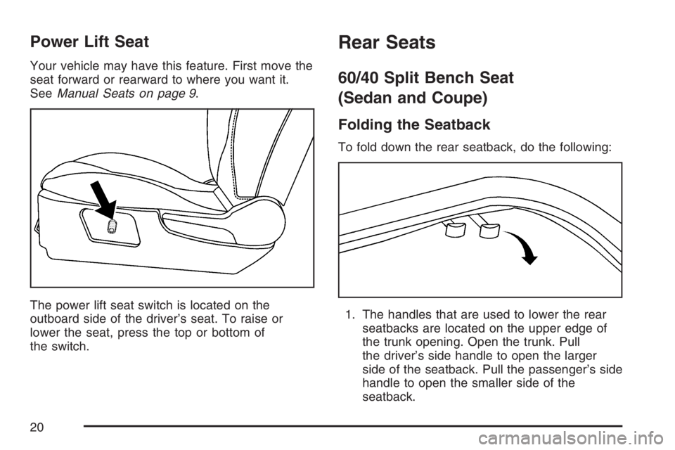 PONTIAC G6 2007 User Guide Power Lift Seat
Your vehicle may have this feature. First move the
seat forward or rearward to where you want it.
SeeManual Seats on page 9.
The power lift seat switch is located on the
outboard side 