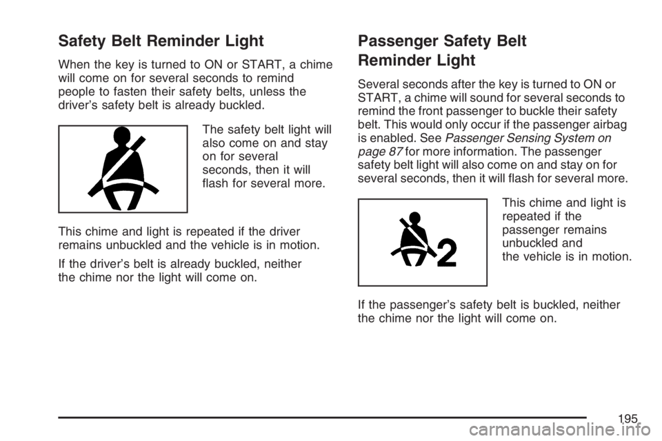 PONTIAC G6 2007  Owners Manual Safety Belt Reminder Light
When the key is turned to ON or START, a chime
will come on for several seconds to remind
people to fasten their safety belts, unless the
driver’s safety belt is already b