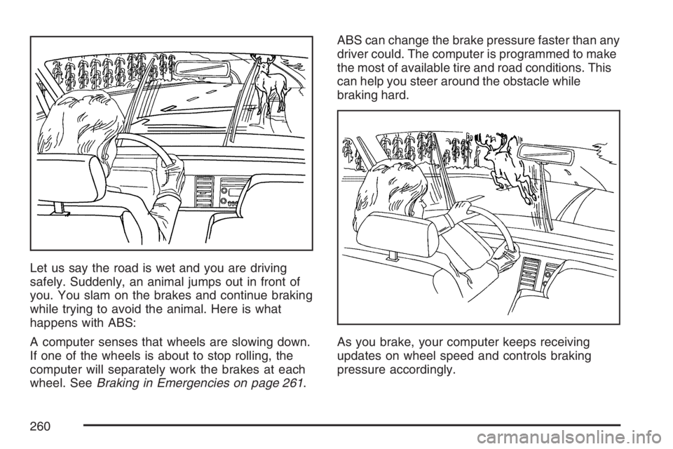 PONTIAC G6 2007  Owners Manual Let us say the road is wet and you are driving
safely. Suddenly, an animal jumps out in front of
you. You slam on the brakes and continue braking
while trying to avoid the animal. Here is what
happens