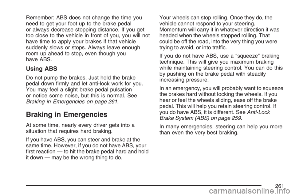 PONTIAC G6 2007  Owners Manual Remember: ABS does not change the time you
need to get your foot up to the brake pedal
or always decrease stopping distance. If you get
too close to the vehicle in front of you, you will not
have time