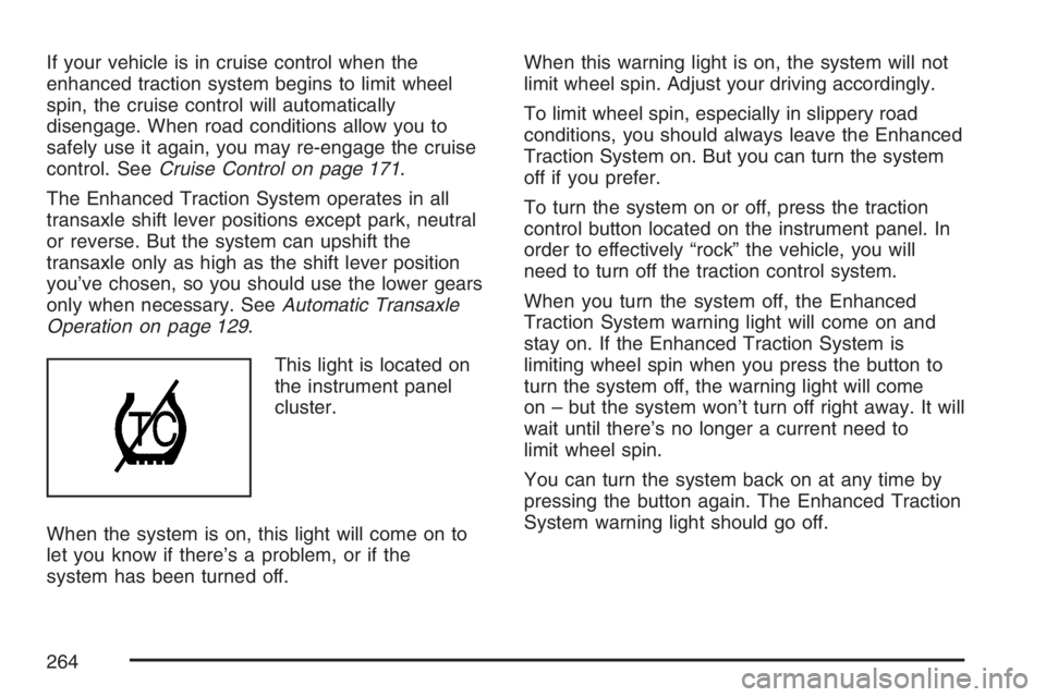 PONTIAC G6 2007 Owners Manual If your vehicle is in cruise control when the
enhanced traction system begins to limit wheel
spin, the cruise control will automatically
disengage. When road conditions allow you to
safely use it agai PONTIAC G6 2007 Owners Manual If your vehicle is in cruise control when the
enhanced traction system begins to limit wheel
spin, the cruise control will automatically
disengage. When road conditions allow you to
safely use it agai