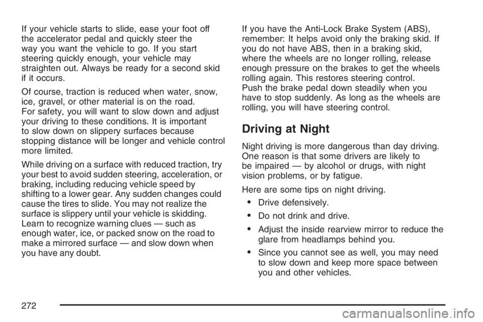 PONTIAC G6 2007  Owners Manual If your vehicle starts to slide, ease your foot off
the accelerator pedal and quickly steer the
way you want the vehicle to go. If you start
steering quickly enough, your vehicle may
straighten out. A