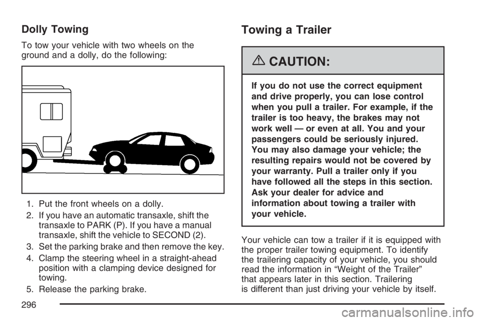 PONTIAC G6 2007  Owners Manual Dolly Towing
To tow your vehicle with two wheels on the
ground and a dolly, do the following:
1. Put the front wheels on a dolly.
2. If you have an automatic transaxle, shift the
transaxle to PARK (P)