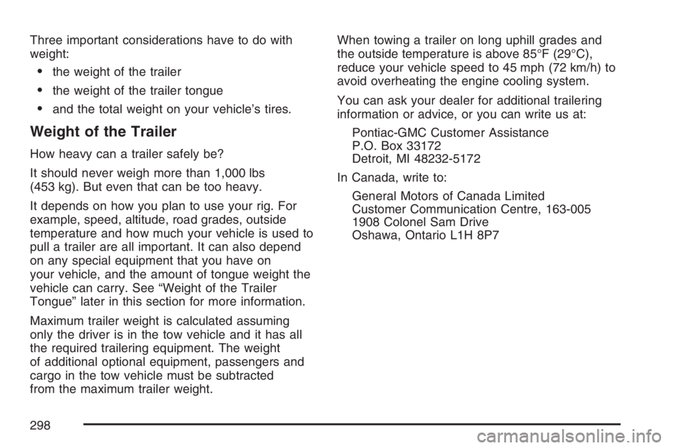 PONTIAC G6 2007  Owners Manual Three important considerations have to do with
weight:
the weight of the trailer
the weight of the trailer tongue
and the total weight on your vehicle’s tires.
Weight of the Trailer
How heavy can