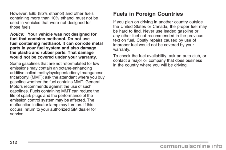 PONTIAC G6 2007  Owners Manual However, E85 (85% ethanol) and other fuels
containing more than 10% ethanol must not be
used in vehicles that were not designed for
those fuels.
Notice:Your vehicle was not designed for
fuel that cont