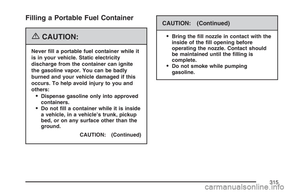 PONTIAC G6 2007  Owners Manual Filling a Portable Fuel Container
{CAUTION:
Never �ll a portable fuel container while it
is in your vehicle. Static electricity
discharge from the container can ignite
the gasoline vapor. You can be b