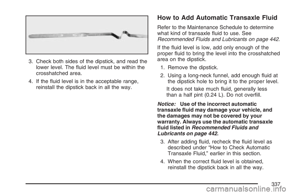 PONTIAC G6 2007  Owners Manual 3. Check both sides of the dipstick, and read the
lower level. The �uid level must be within the
crosshatched area.
4. If the �uid level is in the acceptable range,
reinstall the dipstick back in all 