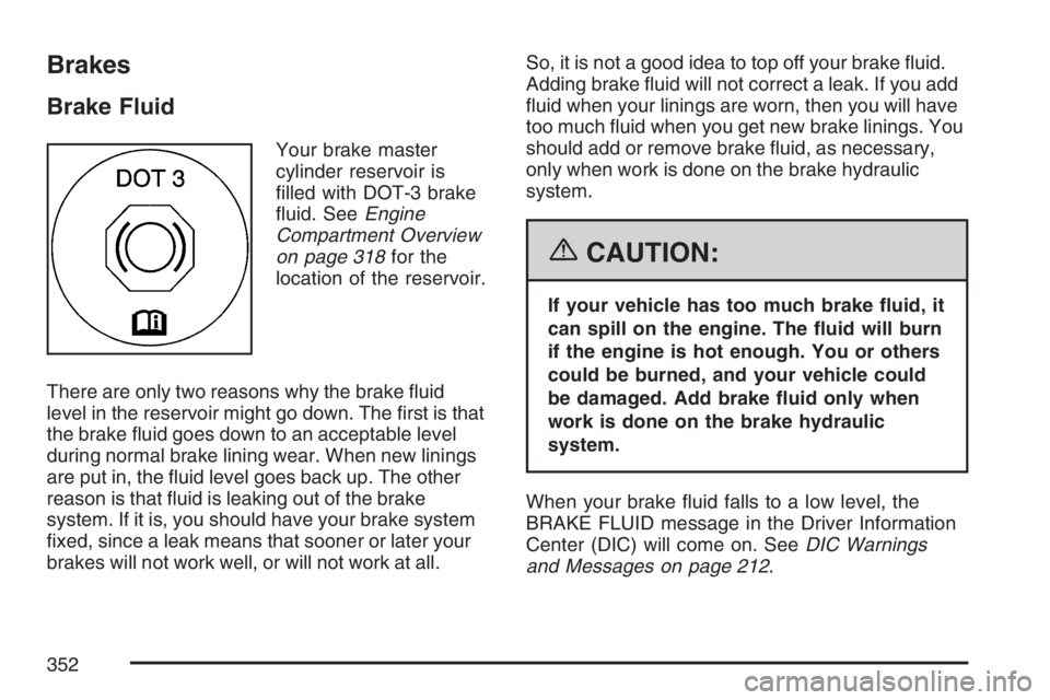 PONTIAC G6 2007  Owners Manual Brakes
Brake Fluid
Your brake master
cylinder reservoir is
�lled with DOT-3 brake
�uid. SeeEngine
Compartment Overview
on page 318for the
location of the reservoir.
There are only two reasons why the 