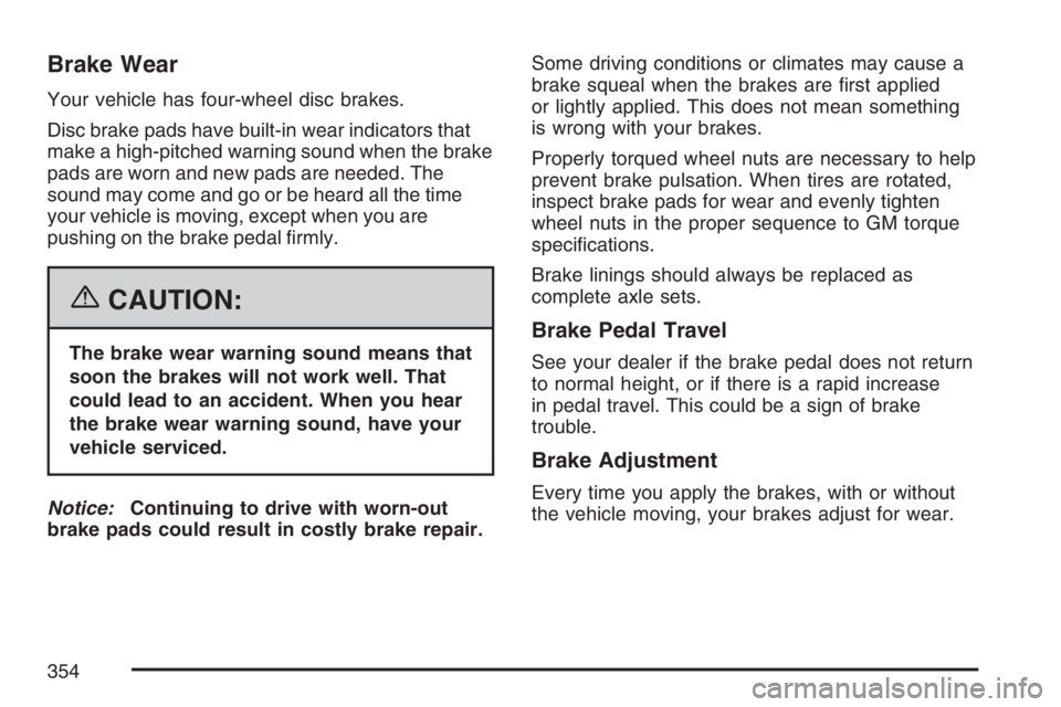 PONTIAC G6 2007  Owners Manual Brake Wear
Your vehicle has four-wheel disc brakes.
Disc brake pads have built-in wear indicators that
make a high-pitched warning sound when the brake
pads are worn and new pads are needed. The
sound