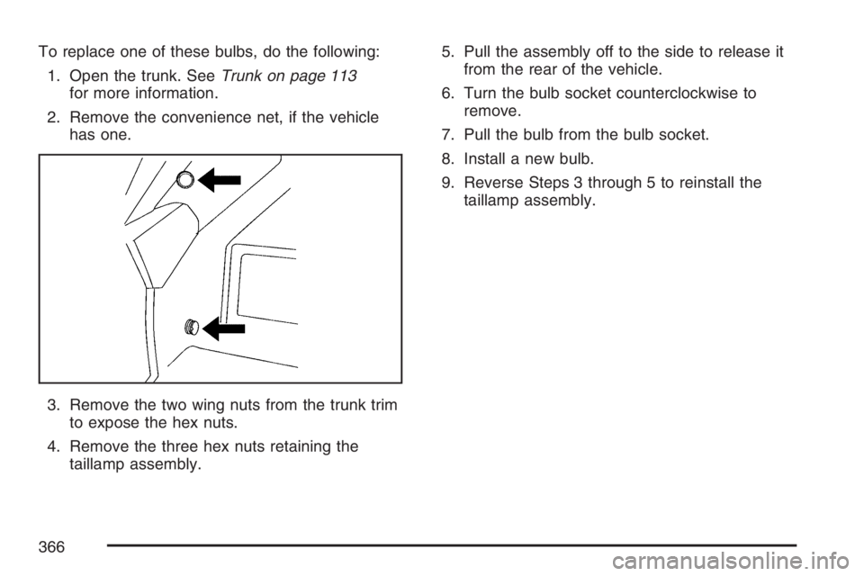 PONTIAC G6 2007  Owners Manual To replace one of these bulbs, do the following:
1. Open the trunk. SeeTrunk on page 113
for more information.
2. Remove the convenience net, if the vehicle
has one.
3. Remove the two wing nuts from t