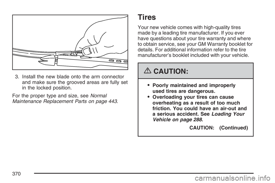 PONTIAC G6 2007  Owners Manual 3. Install the new blade onto the arm connector
and make sure the grooved areas are fully set
in the locked position.
For the proper type and size, seeNormal
Maintenance Replacement Parts on page 443.