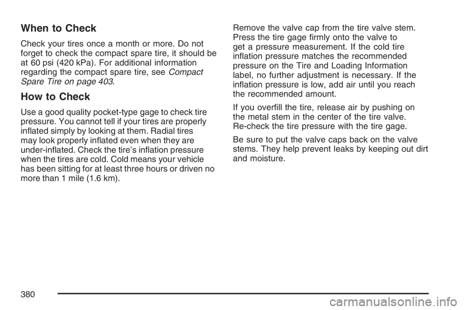 PONTIAC G6 2007  Owners Manual When to Check
Check your tires once a month or more. Do not
forget to check the compact spare tire, it should be
at 60 psi (420 kPa). For additional information
regarding the compact spare tire, seeCo