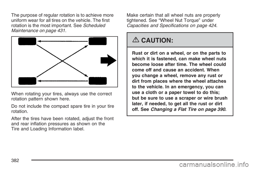 PONTIAC G6 2007  Owners Manual The purpose of regular rotation is to achieve more
uniform wear for all tires on the vehicle. The �rst
rotation is the most important. SeeScheduled
Maintenance on page 431.
When rotating your tires, a