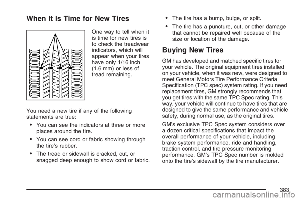 PONTIAC G6 2007  Owners Manual When It Is Time for New Tires
One way to tell when it
is time for new tires is
to check the treadwear
indicators, which will
appear when your tires
have only 1/16 inch
(1.6 mm) or less of
tread remain