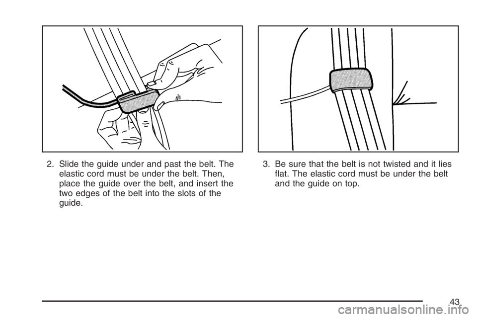 PONTIAC G6 2007 Service Manual 2. Slide the guide under and past the belt. The
elastic cord must be under the belt. Then,
place the guide over the belt, and insert the
two edges of the belt into the slots of the
guide.3. Be sure th