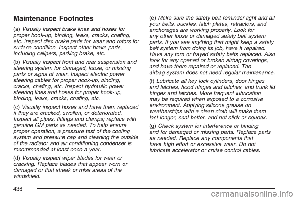 PONTIAC G6 2007  Owners Manual Maintenance Footnotes
(a)Visually inspect brake lines and hoses for
proper hook-up, binding, leaks, cracks, cha�ng,
etc. Inspect disc brake pads for wear and rotors for
surface condition. Inspect othe