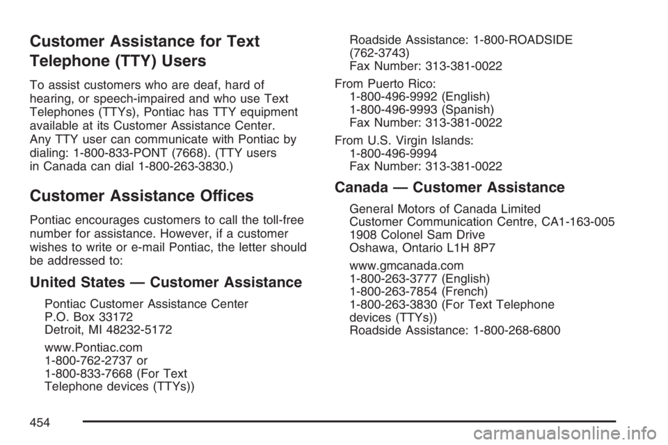 PONTIAC G6 2007  Owners Manual Customer Assistance for Text
Telephone (TTY) Users
To assist customers who are deaf, hard of
hearing, or speech-impaired and who use Text
Telephones (TTYs), Pontiac has TTY equipment
available at its 