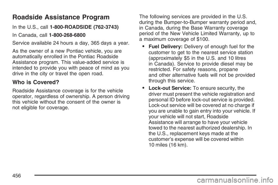 PONTIAC G6 2007  Owners Manual Roadside Assistance Program
In the U.S., call1-800-ROADSIDE (762-3743)
In Canada, call1-800-268-6800
Service available 24 hours a day, 365 days a year.
As the owner of a new Pontiac vehicle, you are
a