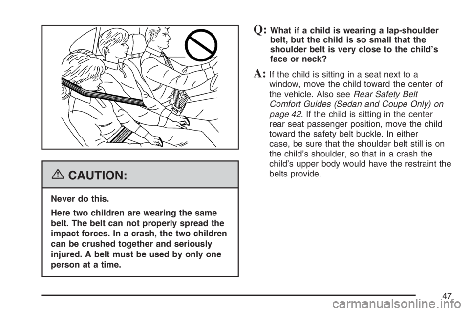 PONTIAC G6 2007 Service Manual {CAUTION:
Never do this.
Here two children are wearing the same
belt. The belt can not properly spread the
impact forces. In a crash, the two children
can be crushed together and seriously
injured. A 