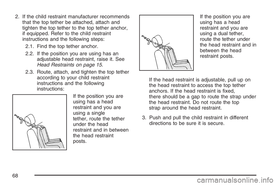 PONTIAC G6 2007 Repair Manual 2. If the child restraint manufacturer recommends
that the top tether be attached, attach and
tighten the top tether to the top tether anchor,
if equipped. Refer to the child restraint
instructions an