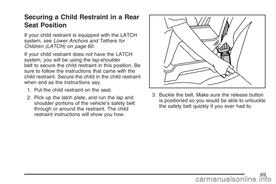 PONTIAC G6 2007 Repair Manual Securing a Child Restraint in a Rear
Seat Position
If your child restraint is equipped with the LATCH
system, seeLower Anchors and Tethers for
Children (LATCH) on page 60.
If your child restraint does