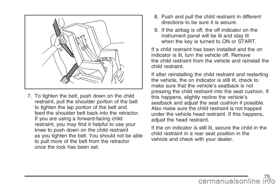 PONTIAC G6 2007  Owners Manual 7. To tighten the belt, push down on the child
restraint, pull the shoulder portion of the belt
to tighten the lap portion of the belt and
feed the shoulder belt back into the retractor.
If you are us