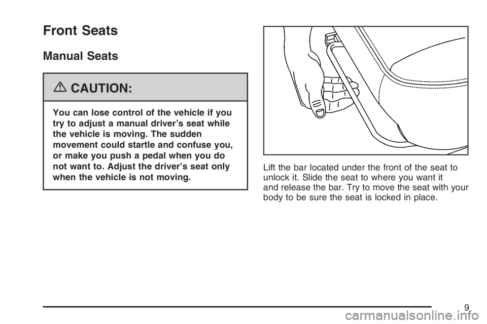 PONTIAC G6 2007  Owners Manual Front Seats
Manual Seats
{CAUTION:
You can lose control of the vehicle if you
try to adjust a manual driver’s seat while
the vehicle is moving. The sudden
movement could startle and confuse you,
or 