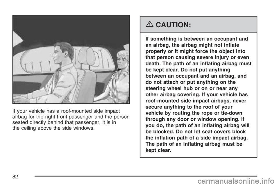 PONTIAC G6 2007  Owners Manual If your vehicle has a roof-mounted side impact
airbag for the right front passenger and the person
seated directly behind that passenger, it is in
the ceiling above the side windows.
{CAUTION:
If some