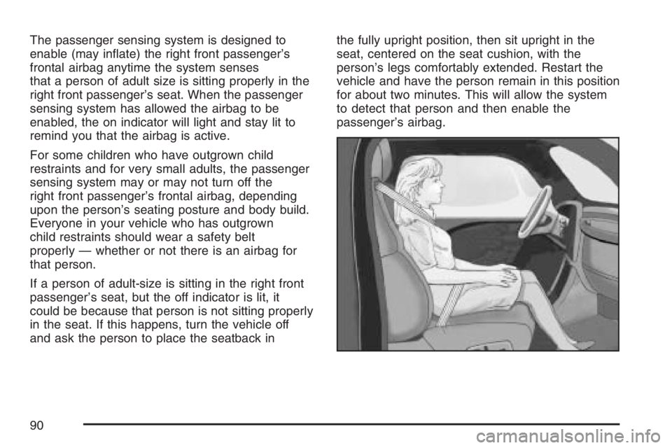PONTIAC G6 2007 Manual Online The passenger sensing system is designed to
enable (may in�ate) the right front passenger’s
frontal airbag anytime the system senses
that a person of adult size is sitting properly in the
right fron